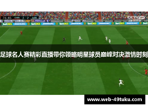 足球名人赛精彩直播带你领略明星球员巅峰对决激情时刻