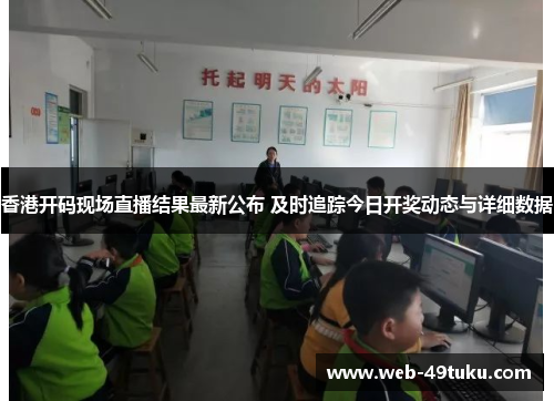 香港开码现场直播结果最新公布 及时追踪今日开奖动态与详细数据